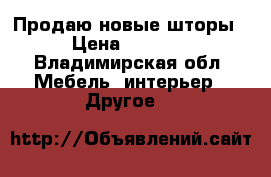 Продаю новые шторы › Цена ­ 3 500 - Владимирская обл. Мебель, интерьер » Другое   